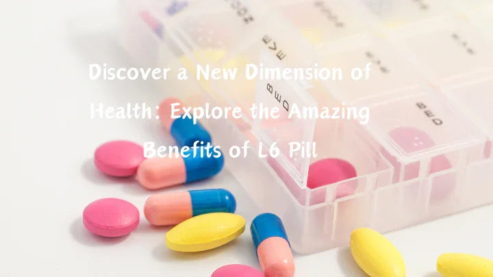 Discover a New Dimension of Health: Explore the Amazing Benefits of L6 Pill